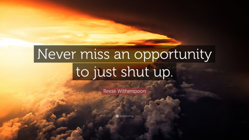Reese Witherspoon Quote: “Never miss an opportunity to just shut up.”
