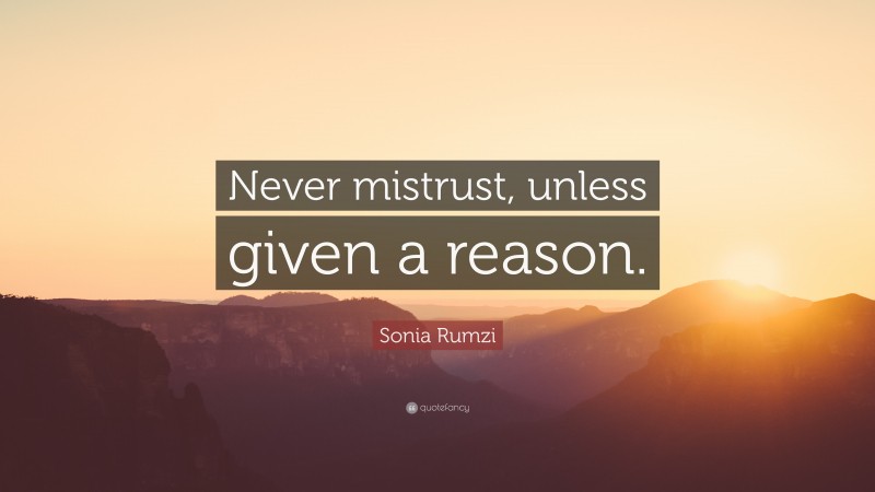 Sonia Rumzi Quote: “Never mistrust, unless given a reason.”