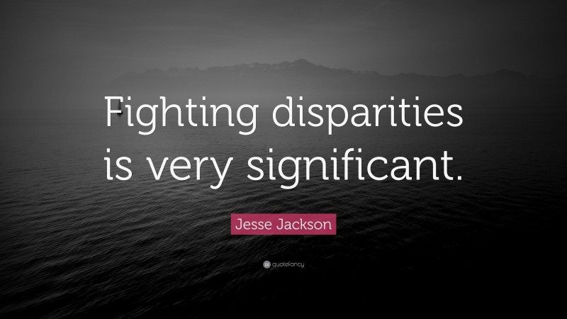 Jesse Jackson Quote: “Fighting disparities is very significant.”