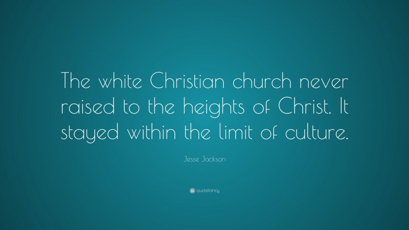 Jesse Jackson Quote: “The white Christian church never raised to the heights of Christ. It stayed within the limit of culture.”