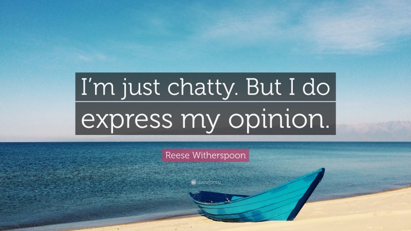 Reese Witherspoon Quote: “I’m just chatty. But I do express my opinion.”