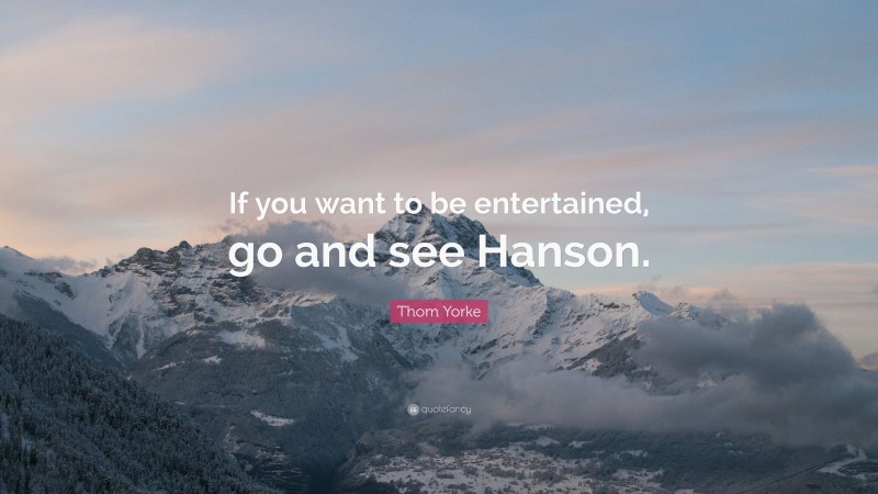 Thom Yorke Quote: “If you want to be entertained, go and see Hanson.”