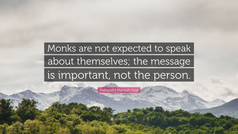 Maharishi Mahesh Yogi Quote: “Monks are not expected to speak about themselves; the message is important, not the person.”