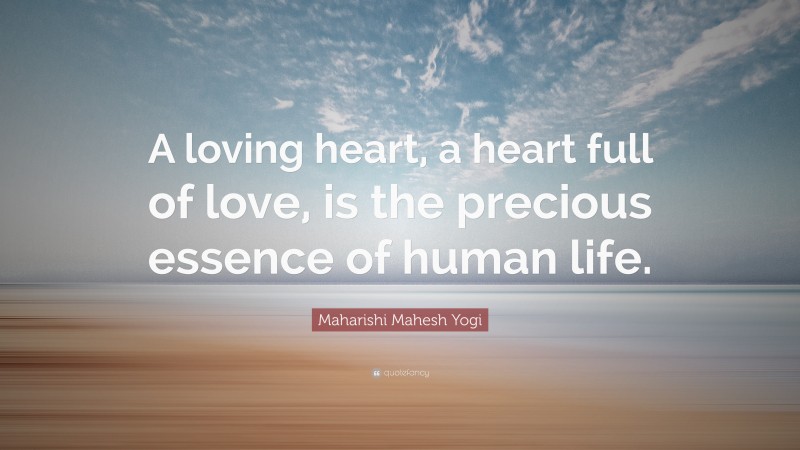 Maharishi Mahesh Yogi Quote: “A loving heart, a heart full of love, is the precious essence of human life.”