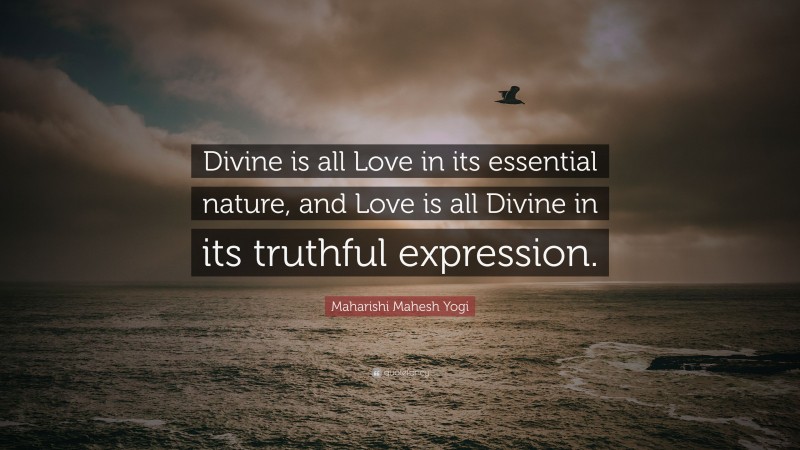 Maharishi Mahesh Yogi Quote: “Divine is all Love in its essential nature, and Love is all Divine in its truthful expression.”