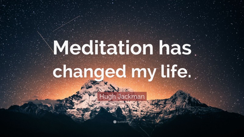 Hugh Jackman Quote: “Meditation has changed my life.”