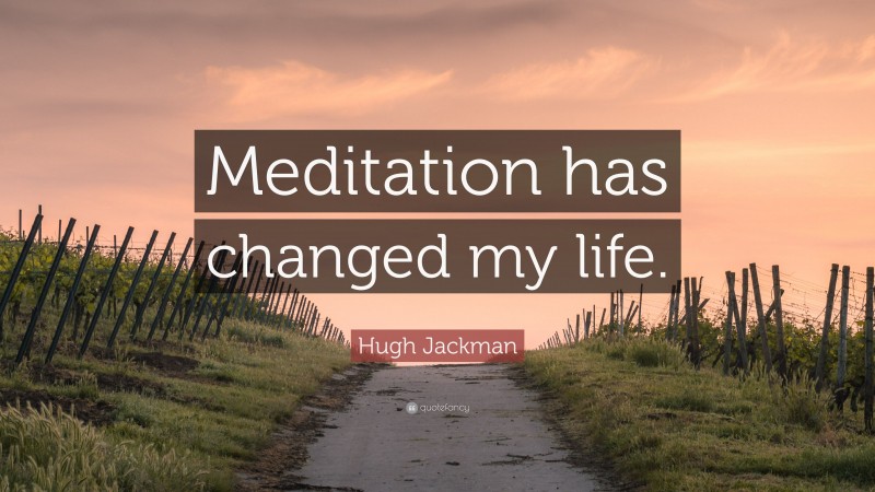 Hugh Jackman Quote: “Meditation has changed my life.”