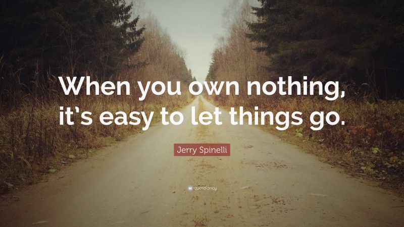 Jerry Spinelli Quote: “When you own nothing, it’s easy to let things go.”