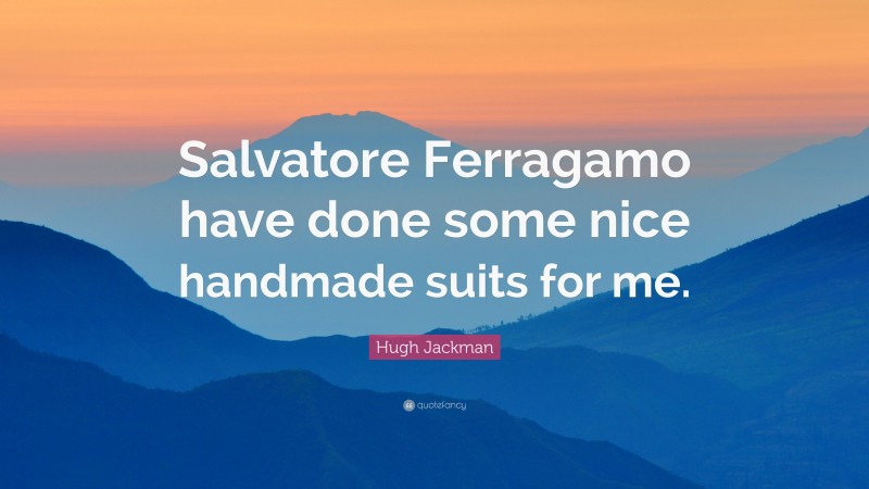 Hugh Jackman Quote: “Salvatore Ferragamo have done some nice handmade suits for me.”