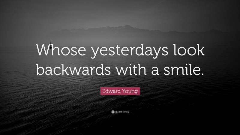 Edward Young Quote: “Whose yesterdays look backwards with a smile.”
