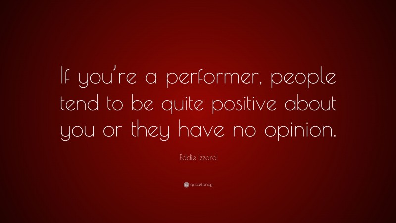 Eddie Izzard Quote: “If you’re a performer, people tend to be quite positive about you or they have no opinion.”