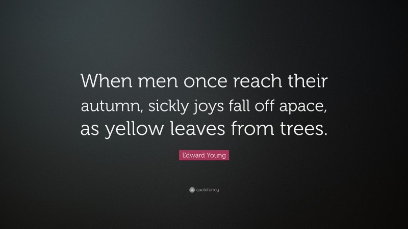Edward Young Quote: “When men once reach their autumn, sickly joys fall off apace, as yellow leaves from trees.”