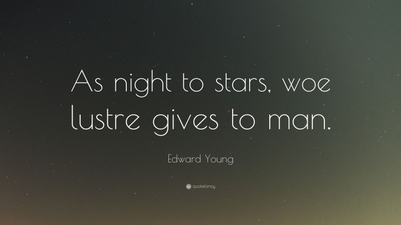 Edward Young Quote: “As night to stars, woe lustre gives to man.”