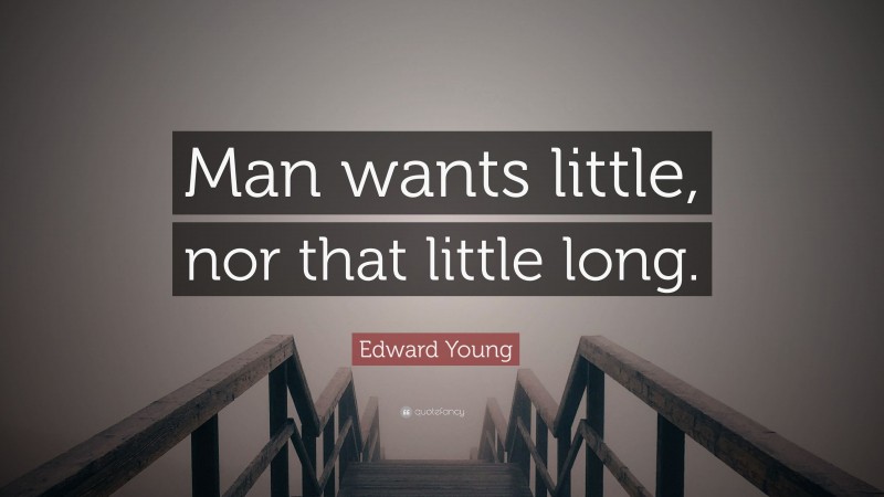 Edward Young Quote: “Man wants little, nor that little long.”