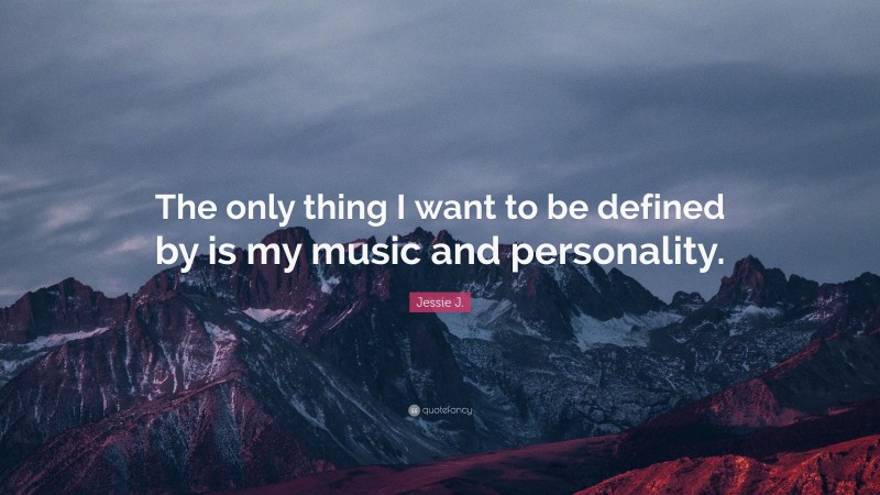 Jessie J. Quote: “The only thing I want to be defined by is my music and personality.”