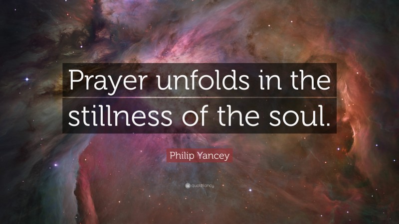 Philip Yancey Quote: “Prayer unfolds in the stillness of the soul.”