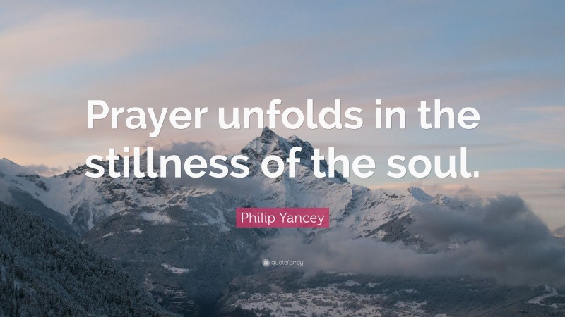 Philip Yancey Quote: “Prayer unfolds in the stillness of the soul.”