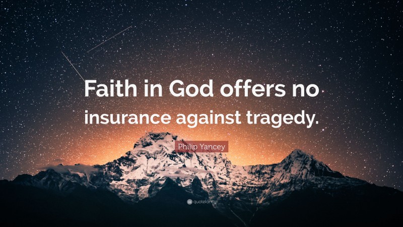 Philip Yancey Quote: “Faith in God offers no insurance against tragedy.”