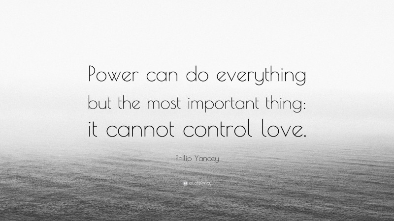 Philip Yancey Quote: “Power can do everything but the most important thing: it cannot control love.”
