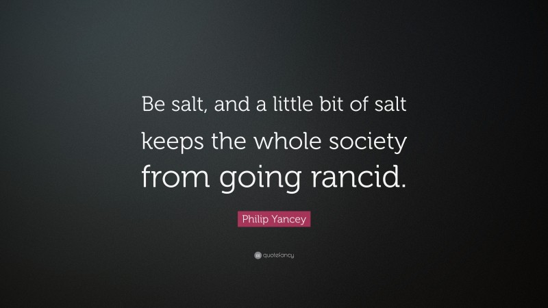 Philip Yancey Quote: “Be salt, and a little bit of salt keeps the whole society from going rancid.”