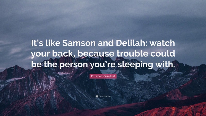 Elizabeth Wurtzel Quote: “It’s like Samson and Delilah: watch your back, because trouble could be the person you’re sleeping with.”
