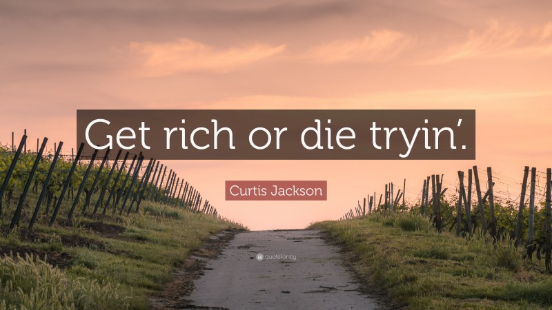 Curtis Jackson Quote: “Get rich or die tryin’.”