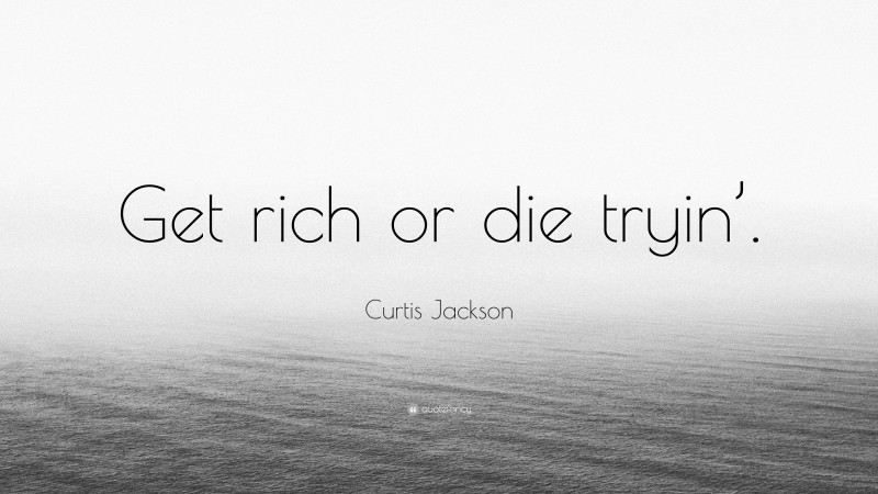 Curtis Jackson Quote: “Get rich or die tryin’.”