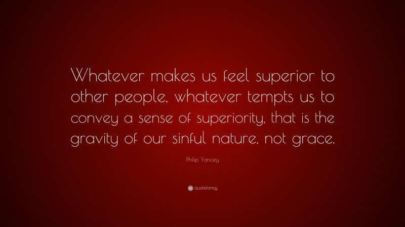 Philip Yancey Quote: “Whatever makes us feel superior to other people ...