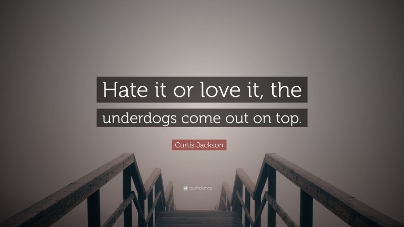 Curtis Jackson Quote: “Hate it or love it, the underdogs come out on top.”