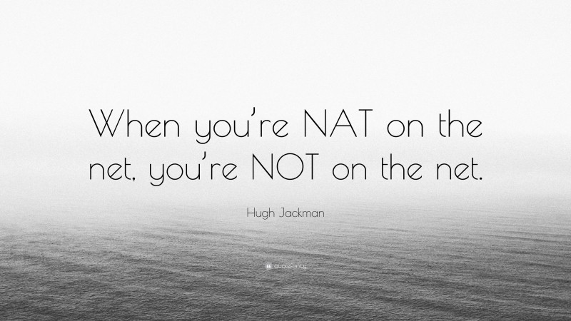 Hugh Jackman Quote: “When you’re NAT on the net, you’re NOT on the net.”