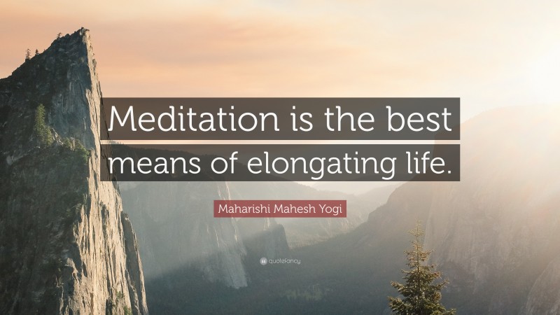 Maharishi Mahesh Yogi Quote: “Meditation is the best means of elongating life.”