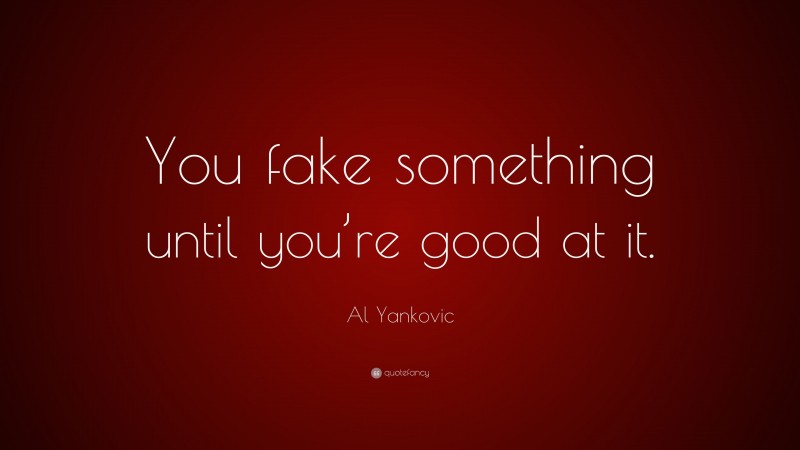 Al Yankovic Quote: “You fake something until you’re good at it.”