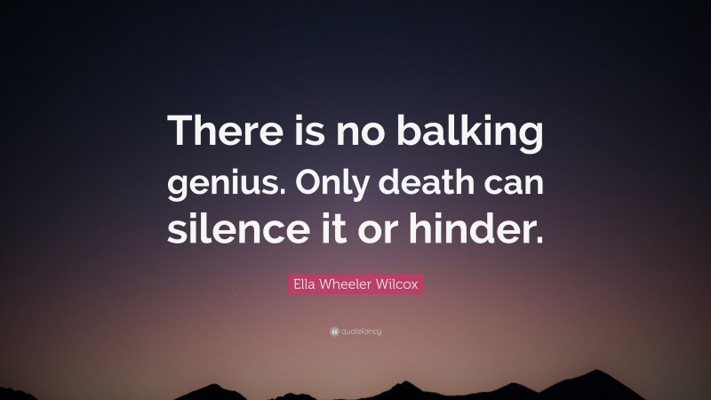 Ella Wheeler Wilcox Quote: “There is no balking genius. Only death can silence it or hinder.”