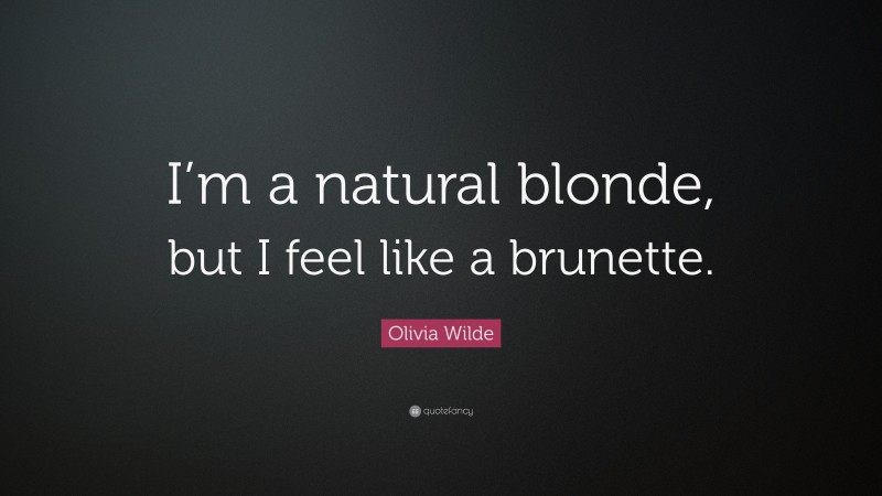 Olivia Wilde Quote: “I’m a natural blonde, but I feel like a brunette.”