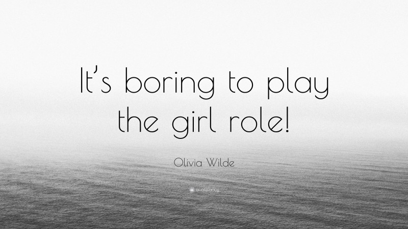 Olivia Wilde Quote: “It’s boring to play the girl role!”