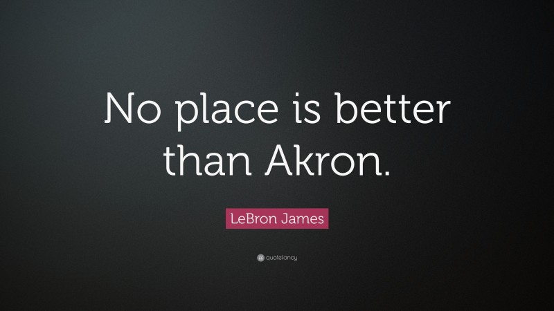 LeBron James Quote: “No place is better than Akron.”