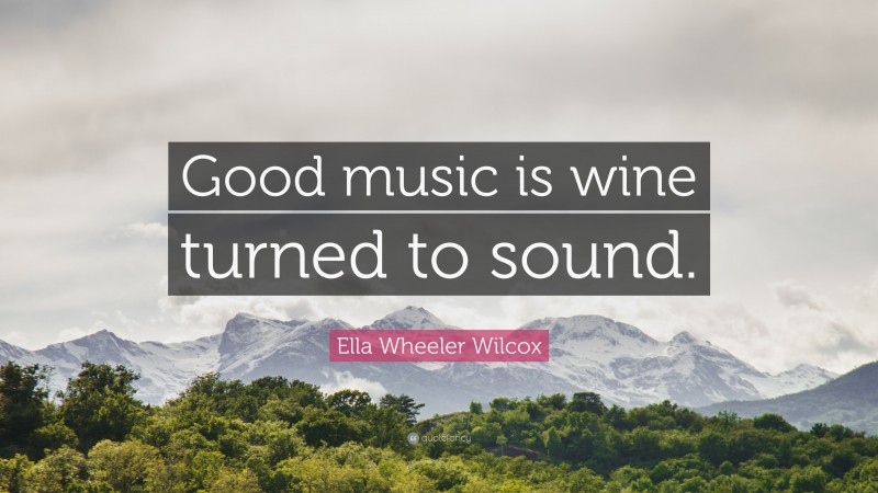 Ella Wheeler Wilcox Quote: “Good music is wine turned to sound.”