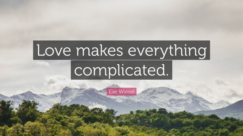Elie Wiesel Quote: “Love makes everything complicated.”