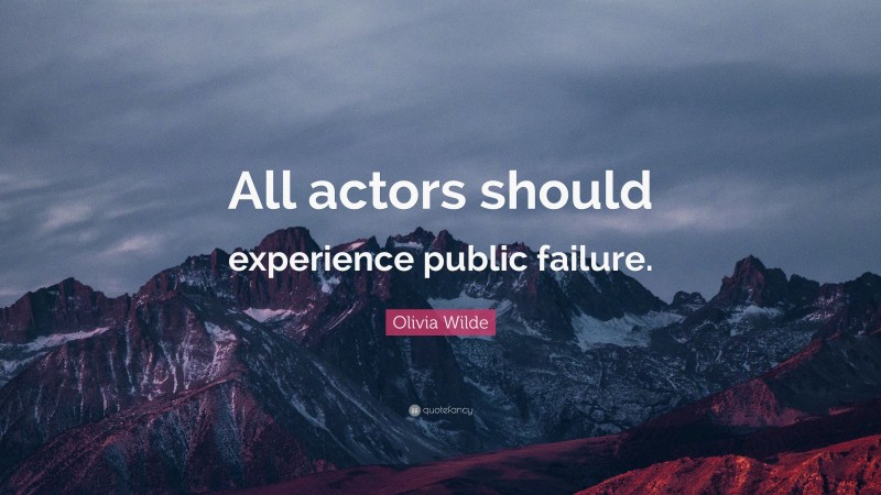 Olivia Wilde Quote: “All actors should experience public failure.”