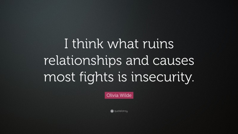 Olivia Wilde Quote: “I think what ruins relationships and causes most fights is insecurity.”