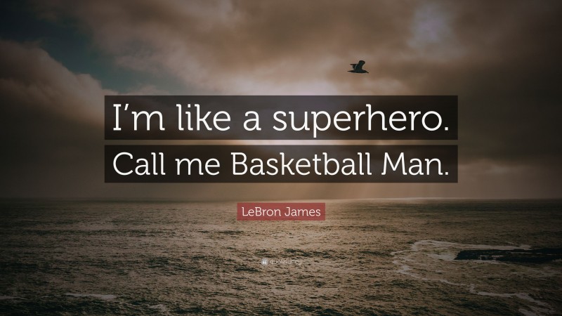 LeBron James Quote: “I’m like a superhero. Call me Basketball Man.”