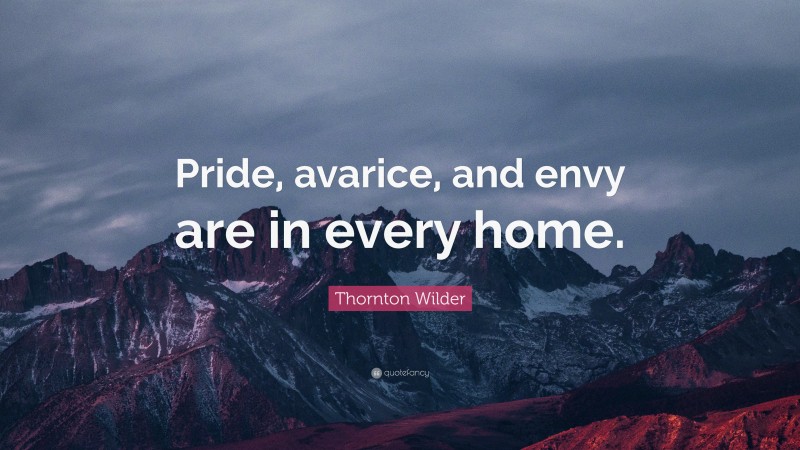 Thornton Wilder Quote: “Pride, avarice, and envy are in every home.”