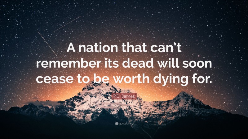 P.D. James Quote: “A nation that can’t remember its dead will soon cease to be worth dying for.”