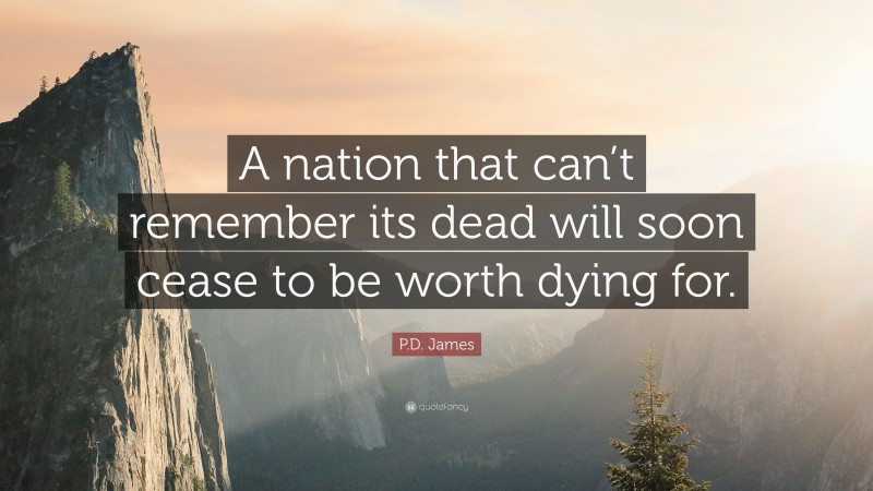 P.D. James Quote: “A nation that can’t remember its dead will soon cease to be worth dying for.”