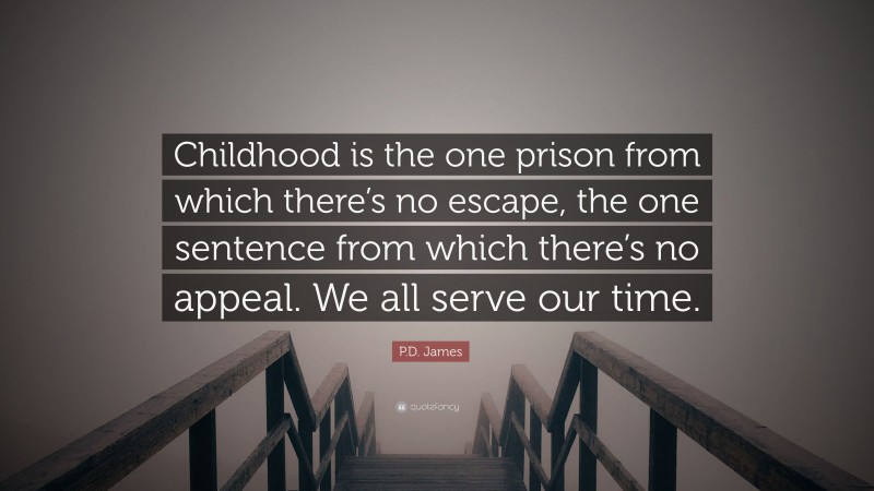 P.D. James Quote: “Childhood is the one prison from which there’s no escape, the one sentence from which there’s no appeal. We all serve our time.”
