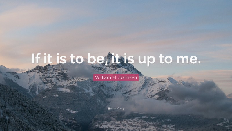 William H. Johnsen Quote: “If it is to be, it is up to me.”