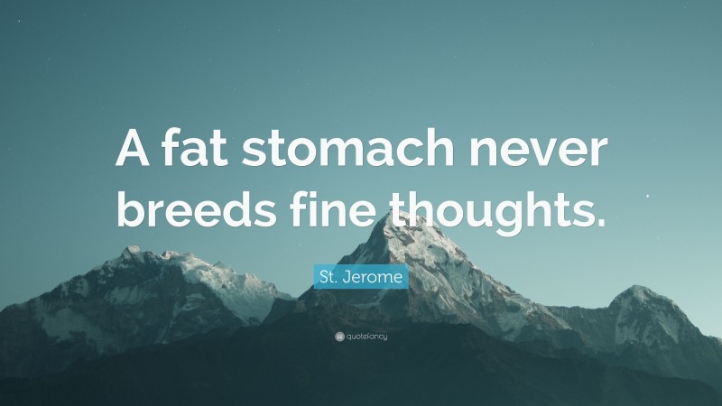 St. Jerome Quote: “A fat stomach never breeds fine thoughts.”