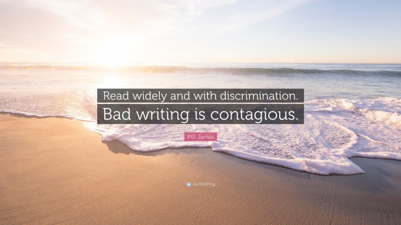 P.D. James Quote: “Read widely and with discrimination. Bad writing is contagious.”