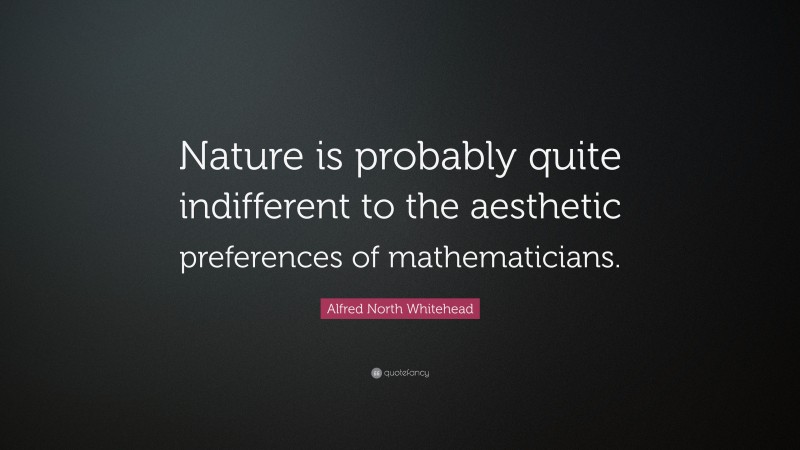Alfred North Whitehead Quote: “Nature is probably quite indifferent to the aesthetic preferences of mathematicians.”