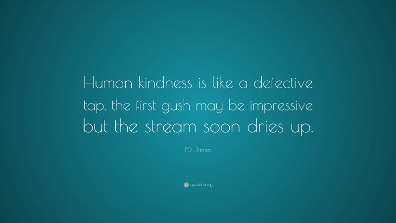 P.D. James Quote: “Human kindness is like a defective tap, the first gush may be impressive but the stream soon dries up.”